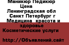 Маникюр,Педикюр › Цена ­ 600 - Ленинградская обл., Санкт-Петербург г. Медицина, красота и здоровье » Косметические услуги   